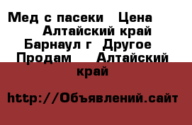 Мед с пасеки › Цена ­ 250 - Алтайский край, Барнаул г. Другое » Продам   . Алтайский край